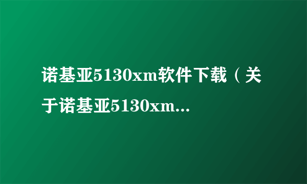 诺基亚5130xm软件下载（关于诺基亚5130xm软件下载的简介）