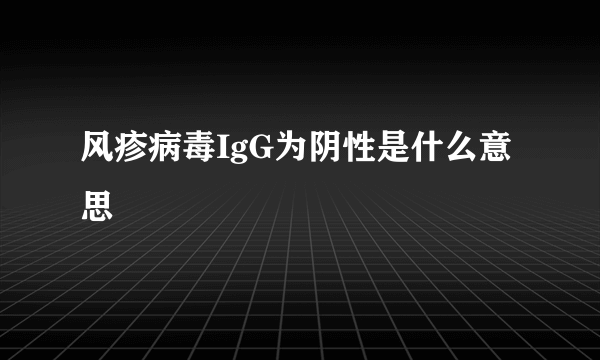 风疹病毒IgG为阴性是什么意思