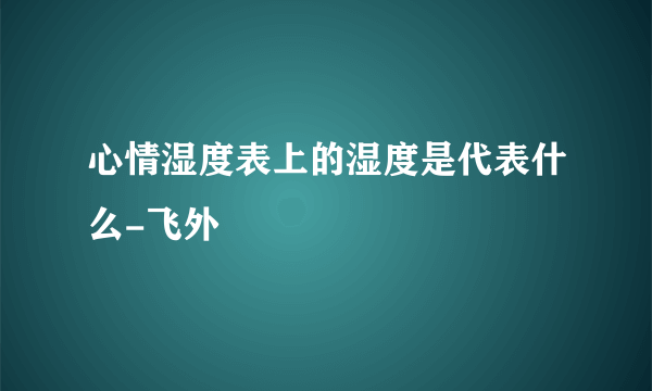 心情湿度表上的湿度是代表什么-飞外