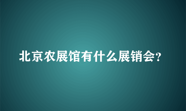 北京农展馆有什么展销会？