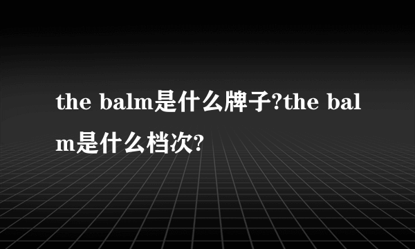 the balm是什么牌子?the balm是什么档次?