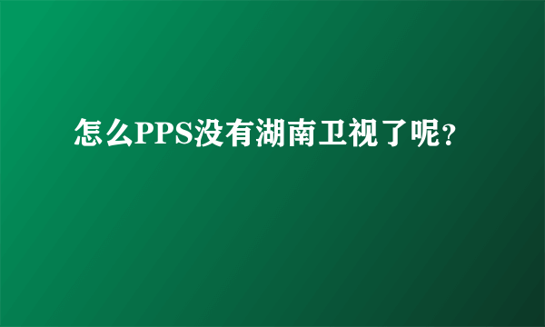 怎么PPS没有湖南卫视了呢？