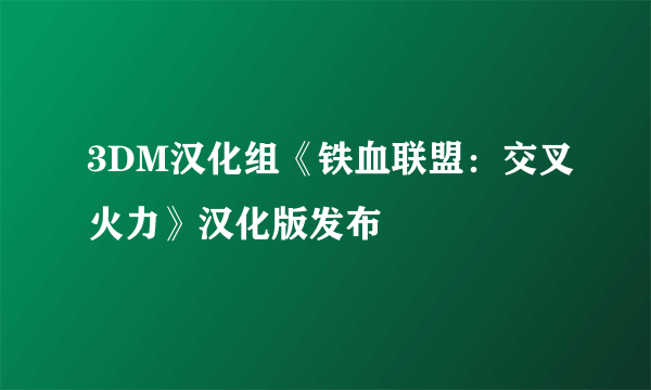 3DM汉化组《铁血联盟：交叉火力》汉化版发布