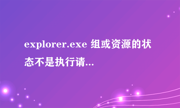 explorer.exe 组或资源的状态不是执行请求操作的正确状态