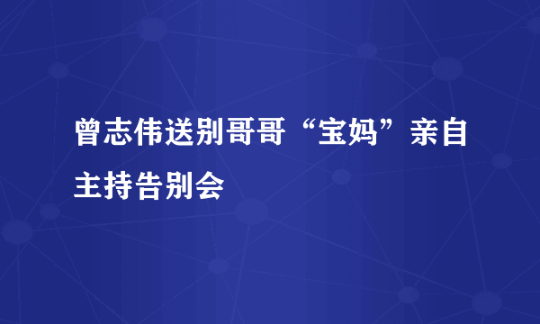 曾志伟送别哥哥“宝妈”亲自主持告别会