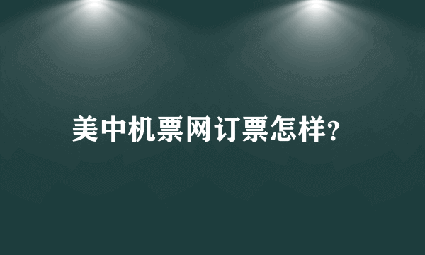 美中机票网订票怎样？