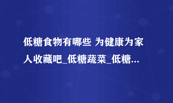 低糖食物有哪些 为健康为家人收藏吧_低糖蔬菜_低糖主食_低糖水果