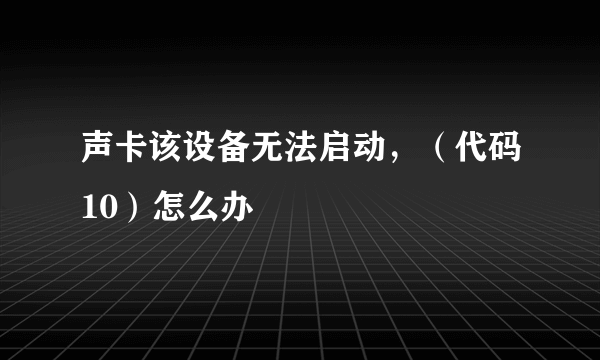 声卡该设备无法启动，（代码10）怎么办