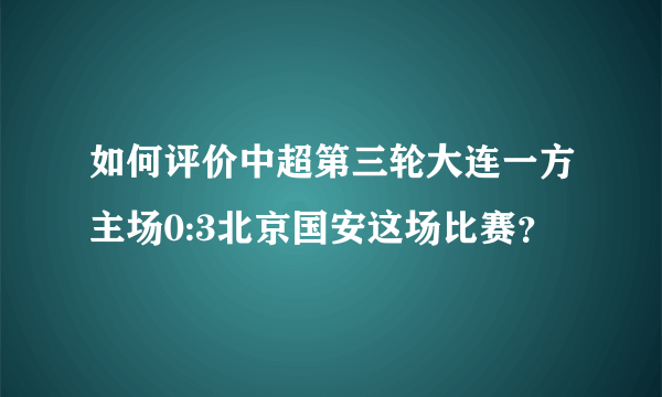 如何评价中超第三轮大连一方主场0:3北京国安这场比赛？