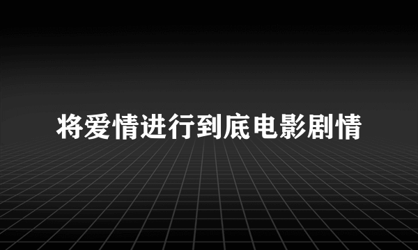 将爱情进行到底电影剧情