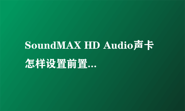 SoundMAX HD Audio声卡怎样设置前置麦克风?