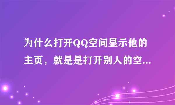 为什么打开QQ空间显示他的主页，就是是打开别人的空间那样？