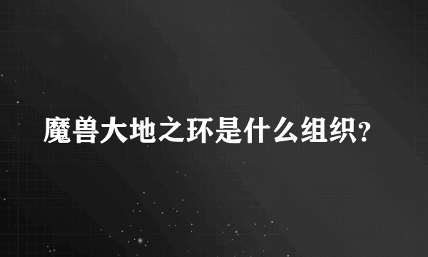 魔兽大地之环是什么组织？