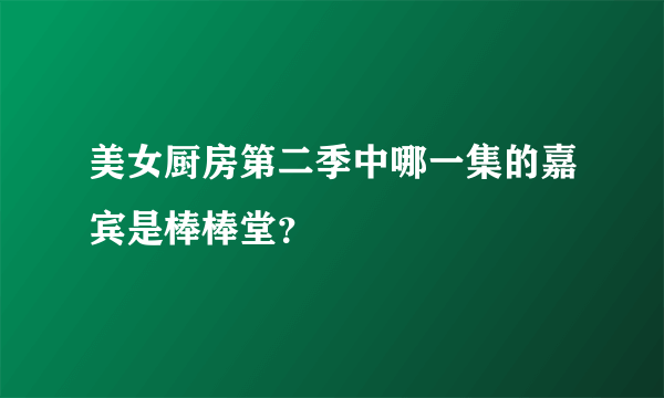 美女厨房第二季中哪一集的嘉宾是棒棒堂？