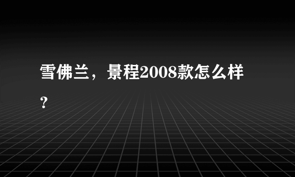 雪佛兰，景程2008款怎么样？