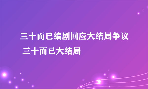 三十而已编剧回应大结局争议 三十而已大结局