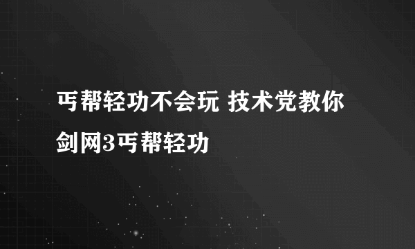 丐帮轻功不会玩 技术党教你剑网3丐帮轻功