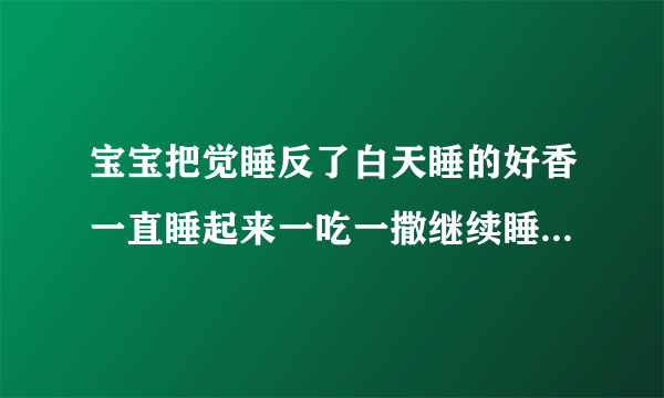 宝宝把觉睡反了白天睡的好香一直睡起来一吃一撒继续睡叫不起晚上