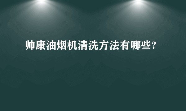 帅康油烟机清洗方法有哪些?