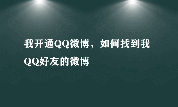 我开通QQ微博，如何找到我QQ好友的微博