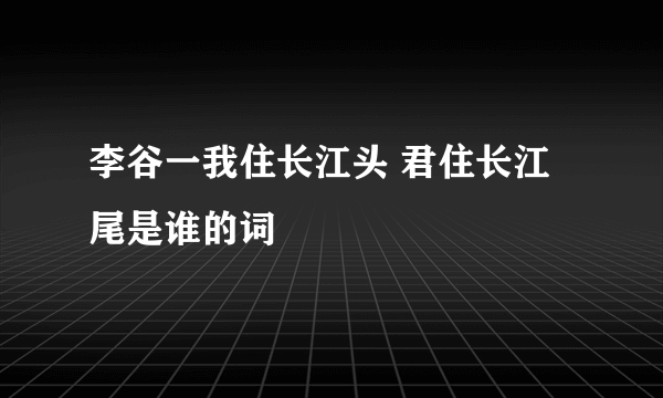 李谷一我住长江头 君住长江尾是谁的词