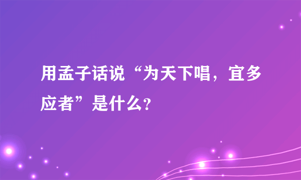 用孟子话说“为天下唱，宜多应者”是什么？