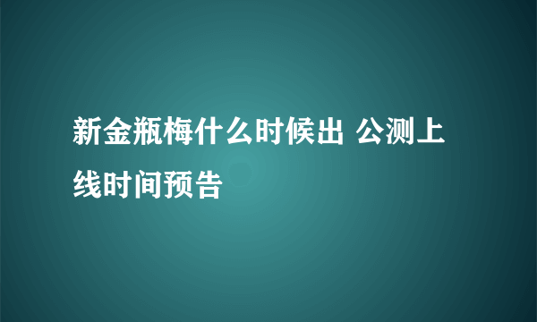 新金瓶梅什么时候出 公测上线时间预告