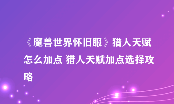 《魔兽世界怀旧服》猎人天赋怎么加点 猎人天赋加点选择攻略