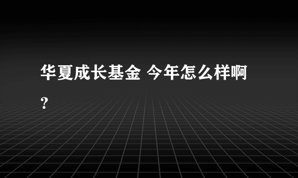 华夏成长基金 今年怎么样啊？