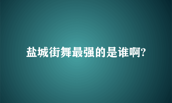 盐城街舞最强的是谁啊?