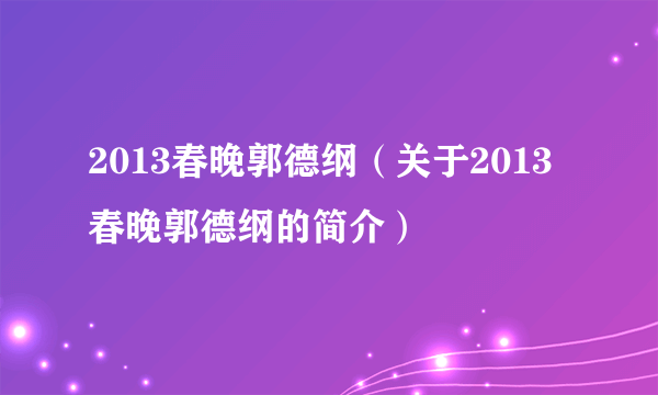 2013春晚郭德纲（关于2013春晚郭德纲的简介）