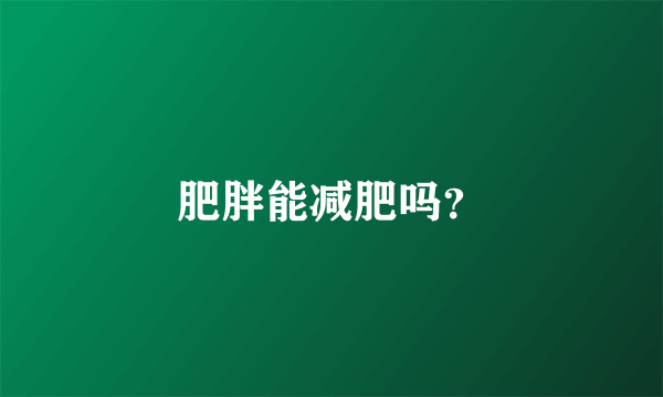 肥胖能减肥吗？