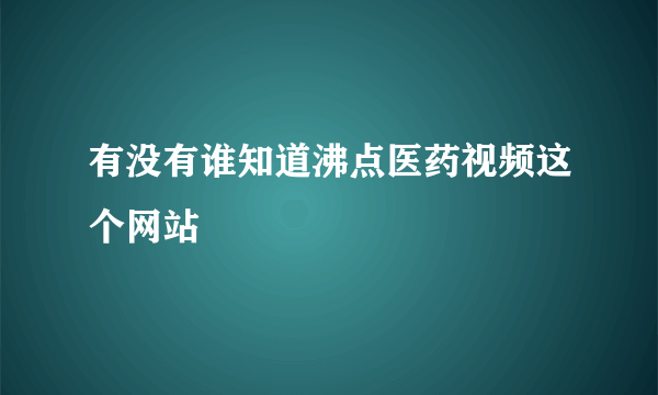 有没有谁知道沸点医药视频这个网站