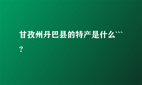 甘孜州丹巴县的特产是什么```？