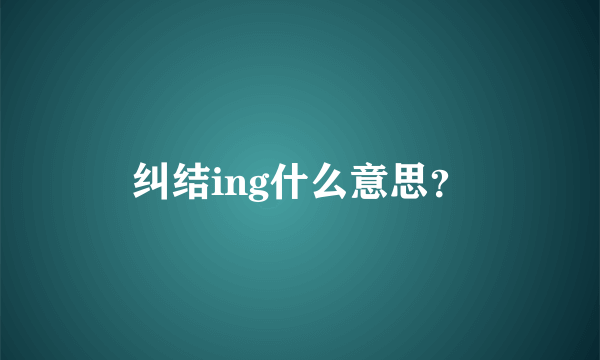 纠结ing什么意思？