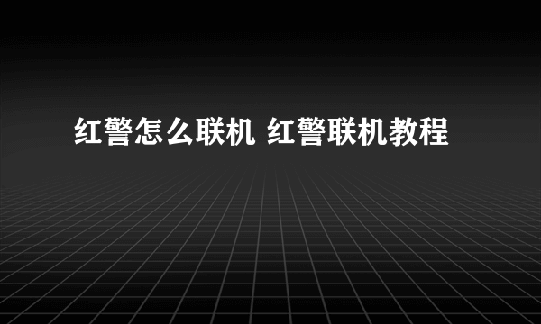 红警怎么联机 红警联机教程