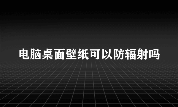 电脑桌面壁纸可以防辐射吗