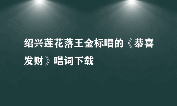 绍兴莲花落王金标唱的《恭喜发财》唱词下载