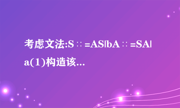 考虑文法:S∷=AS|bA∷=SA|a(1)构造该文法LR(0)的DFA;(2)判定其是否是LR(0)文法?是否是SLR(1)文法?若是,则构造SLR(1)分析表。(3)试分析符号串bab是否是该文法的句子。