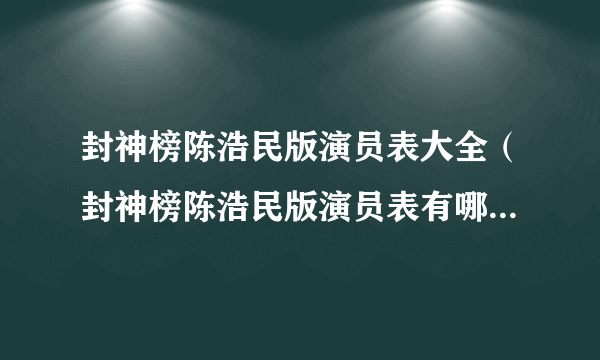 封神榜陈浩民版演员表大全（封神榜陈浩民版演员表有哪些人？）