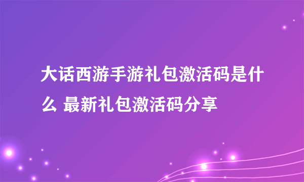 大话西游手游礼包激活码是什么 最新礼包激活码分享