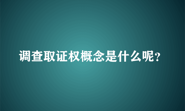 调查取证权概念是什么呢？