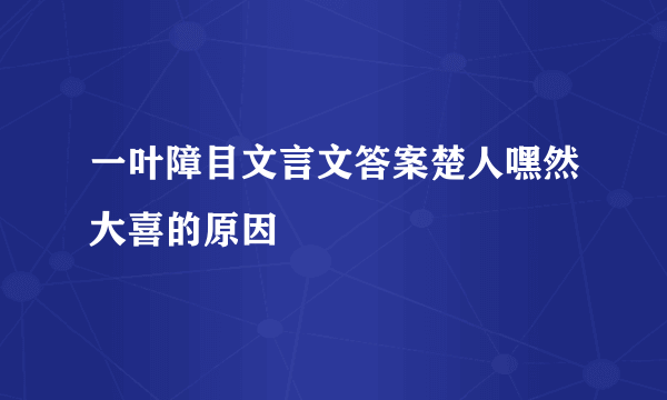 一叶障目文言文答案楚人嘿然大喜的原因