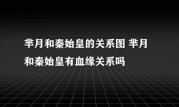 芈月和秦始皇的关系图 芈月和秦始皇有血缘关系吗