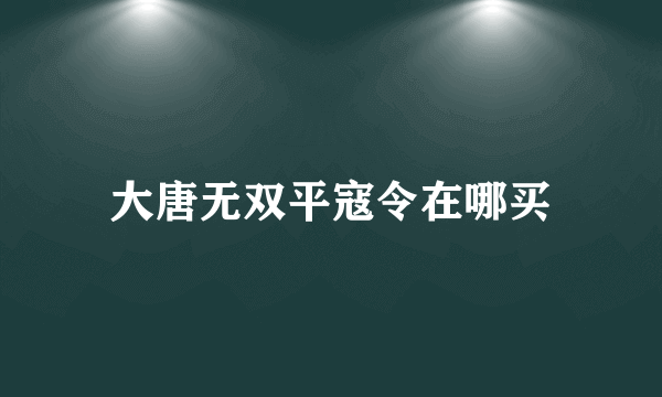 大唐无双平寇令在哪买