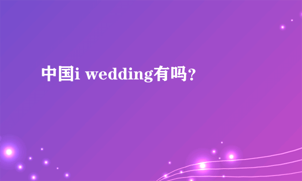 中国i wedding有吗？