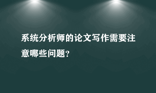 系统分析师的论文写作需要注意哪些问题？