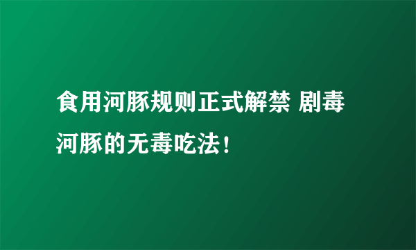 食用河豚规则正式解禁 剧毒河豚的无毒吃法！