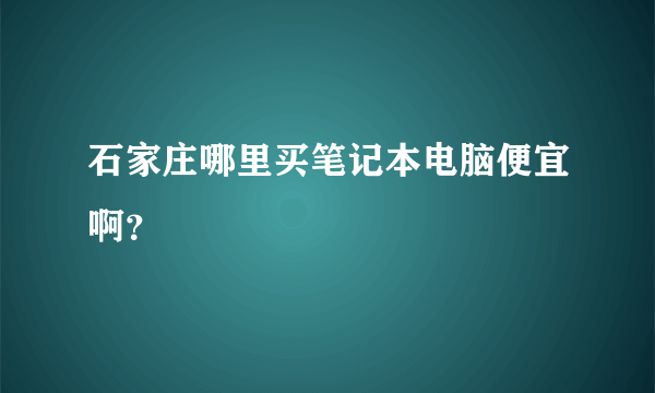 石家庄哪里买笔记本电脑便宜啊？