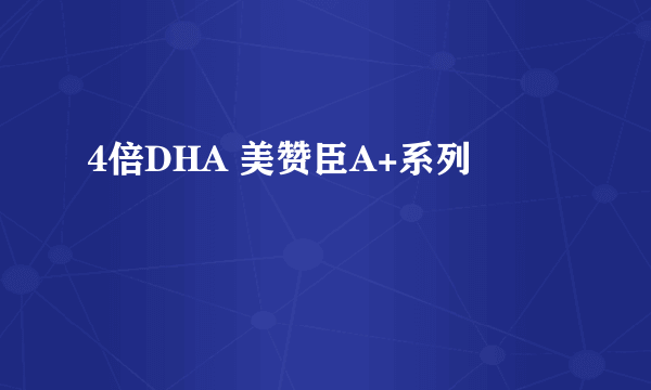 4倍DHA 美赞臣A+系列